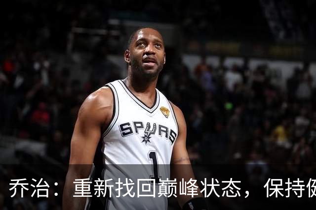 乔治：重新找回巅峰状态，保持健康是我的首要目标