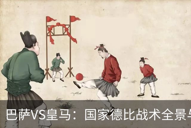 巴萨VS皇马：国家德比战术全景与明星球员的较量